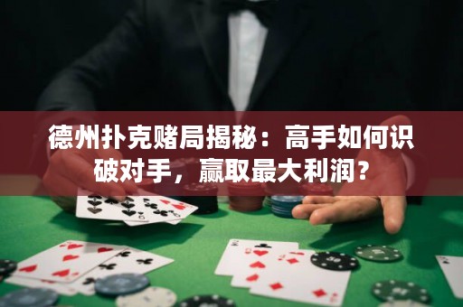 德州扑克赌局揭秘：高手如何识破对手，赢取最大利润？